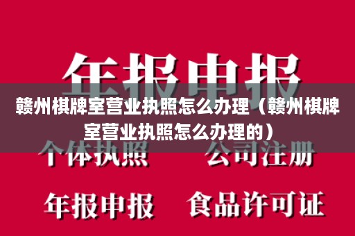 赣州棋牌室营业执照怎么办理（赣州棋牌室营业执照怎么办理的）