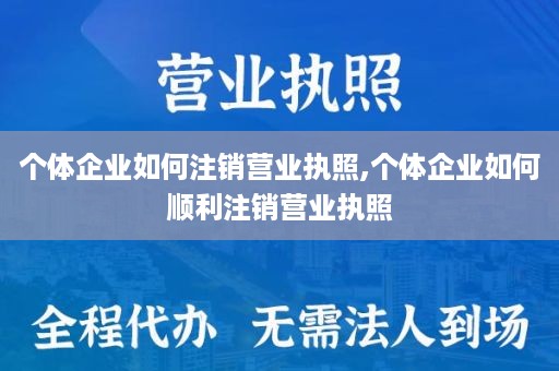 个体企业如何注销营业执照,个体企业如何顺利注销营业执照