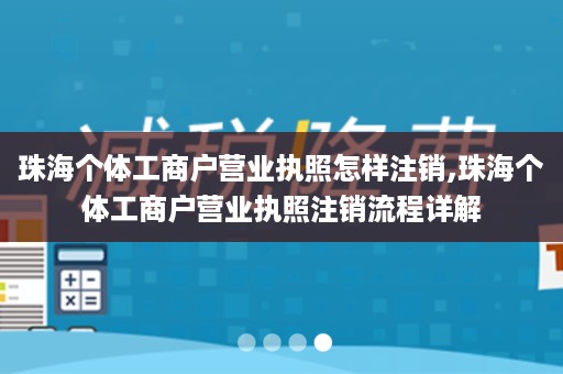 珠海个体工商户营业执照怎样注销,珠海个体工商户营业执照注销流程详解