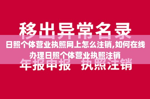 日照个体营业执照网上怎么注销,如何在线办理日照个体营业执照注销