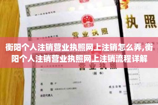 衡阳个人注销营业执照网上注销怎么弄,衡阳个人注销营业执照网上注销流程详解