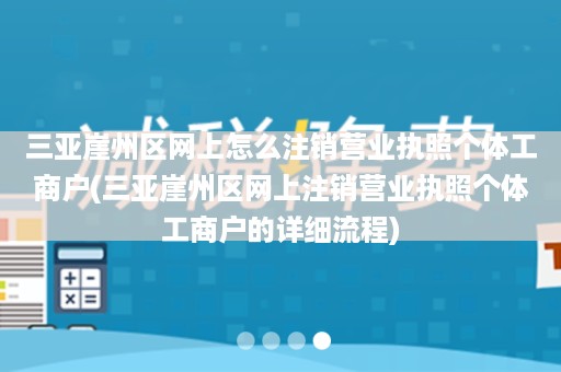 三亚崖州区网上怎么注销营业执照个体工商户(三亚崖州区网上注销营业执照个体工商户的详细流程)