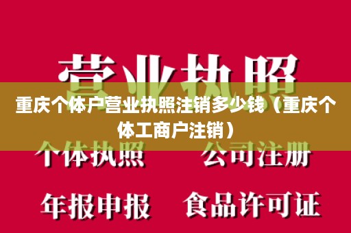 重庆个体户营业执照注销多少钱（重庆个体工商户注销）