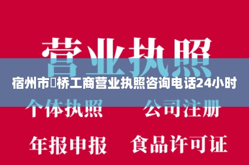 宿州市埇桥工商营业执照咨询电话24小时