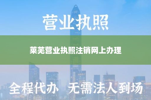 莱芜营业执照注销网上办理