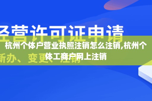 杭州个体户营业执照注销怎么注销,杭州个体工商户网上注销