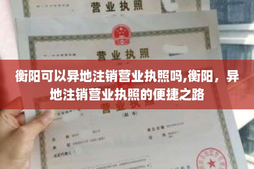 衡阳可以异地注销营业执照吗,衡阳，异地注销营业执照的便捷之路