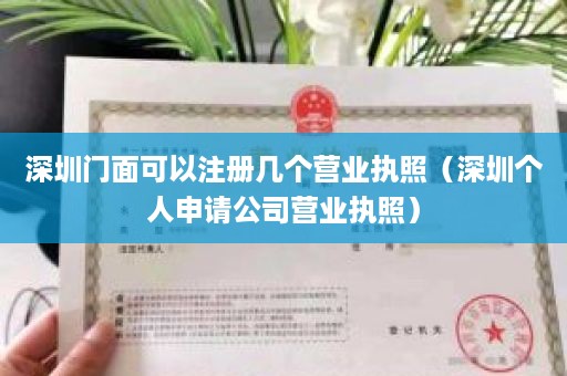 深圳门面可以注册几个营业执照（深圳个人申请公司营业执照）