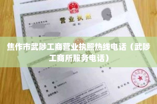 焦作市武陟工商营业执照热线电话（武陟工商所服务电话）
