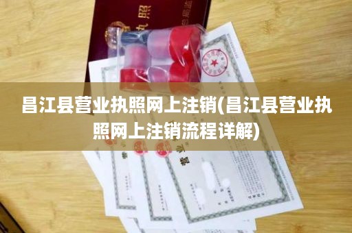 昌江县营业执照网上注销(昌江县营业执照网上注销流程详解)