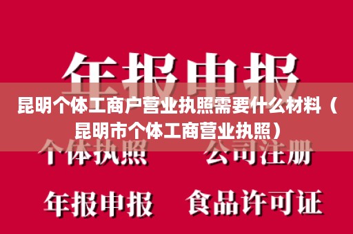 昆明个体工商户营业执照需要什么材料（昆明市个体工商营业执照）