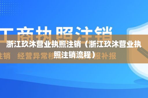 浙江玖沐营业执照注销（浙江玖沐营业执照注销流程）