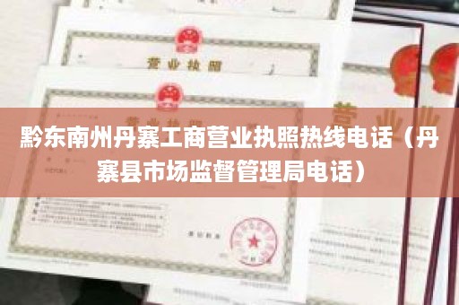 黔东南州丹寨工商营业执照热线电话（丹寨县市场监督管理局电话）