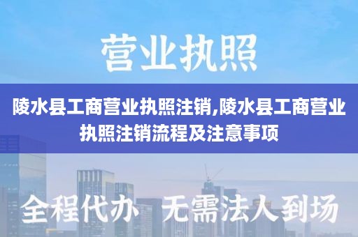 陵水县工商营业执照注销,陵水县工商营业执照注销流程及注意事项