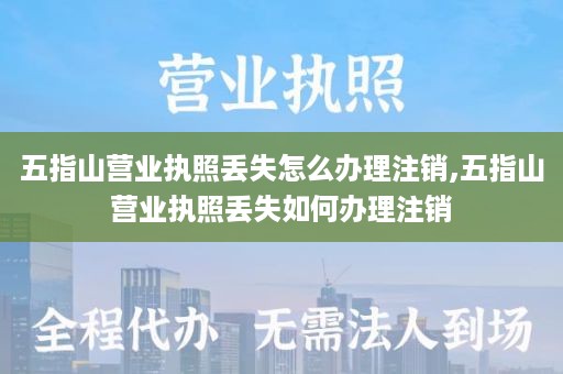 五指山营业执照丢失怎么办理注销,五指山营业执照丢失如何办理注销