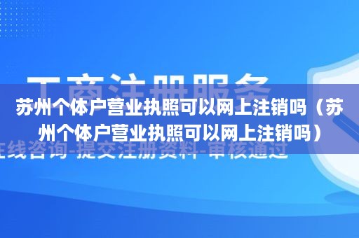 苏州个体户营业执照可以网上注销吗（苏州个体户营业执照可以网上注销吗）