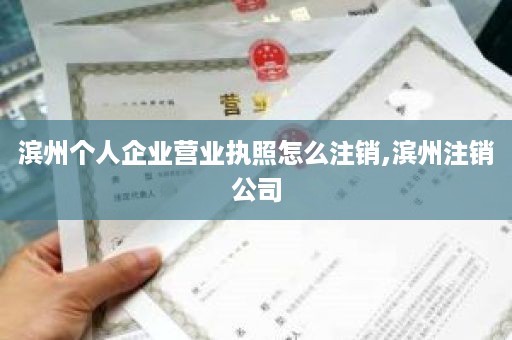 滨州个人企业营业执照怎么注销,滨州注销公司