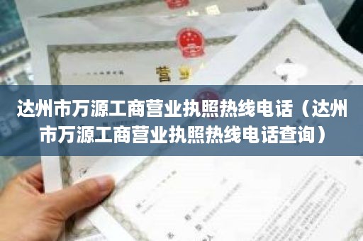 达州市万源工商营业执照热线电话（达州市万源工商营业执照热线电话查询）