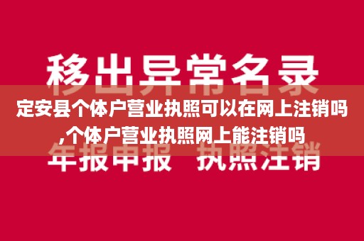 定安县个体户营业执照可以在网上注销吗,个体户营业执照网上能注销吗