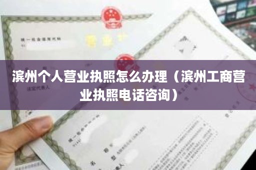 滨州个人营业执照怎么办理（滨州工商营业执照电话咨询）