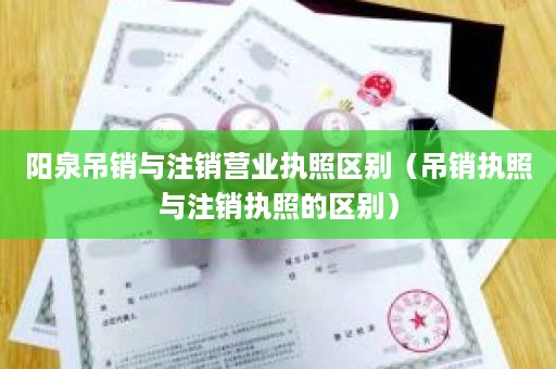 阳泉吊销与注销营业执照区别（吊销执照与注销执照的区别）