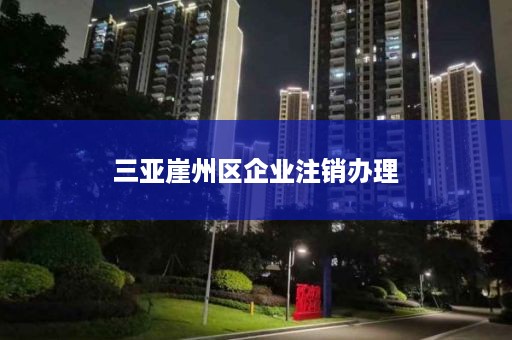 三亚崖州区企业注销办理