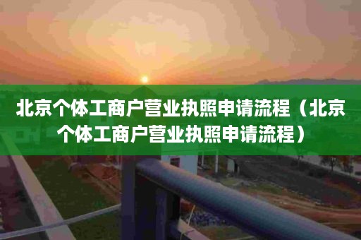 北京个体工商户营业执照申请流程（北京个体工商户营业执照申请流程）