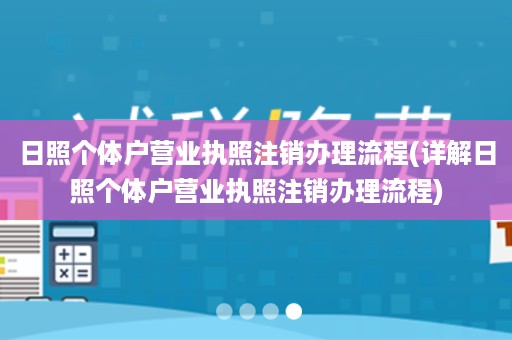 日照个体户营业执照注销办理流程(详解日照个体户营业执照注销办理流程)