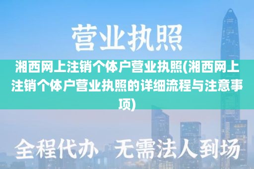 湘西网上注销个体户营业执照(湘西网上注销个体户营业执照的详细流程与注意事项)