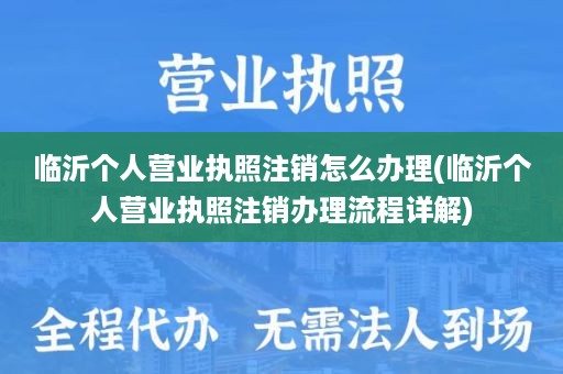 临沂个人营业执照注销怎么办理(临沂个人营业执照注销办理流程详解)