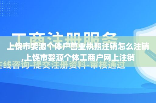 上饶市婺源个体户营业执照注销怎么注销,上饶市婺源个体工商户网上注销