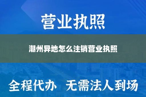 潮州异地怎么注销营业执照