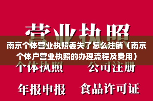 南京个体营业执照丢失了怎么注销（南京个体户营业执照的办理流程及费用）