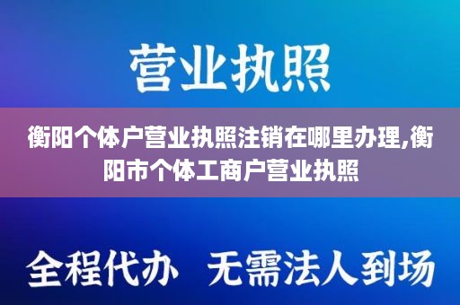 衡阳个体户营业执照注销在哪里办理,衡阳市个体工商户营业执照