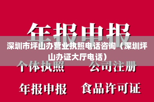 深圳市坪山办营业执照电话咨询（深圳坪山办证大厅电话）