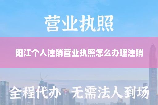 阳江个人注销营业执照怎么办理注销