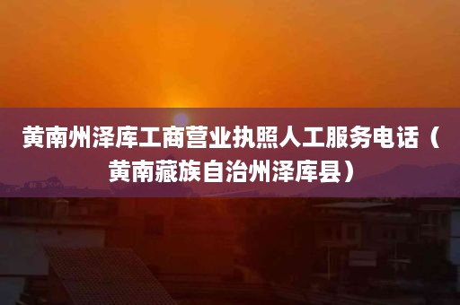 黄南州泽库工商营业执照人工服务电话（黄南藏族自治州泽库县）
