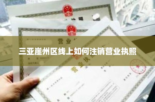 三亚崖州区线上如何注销营业执照