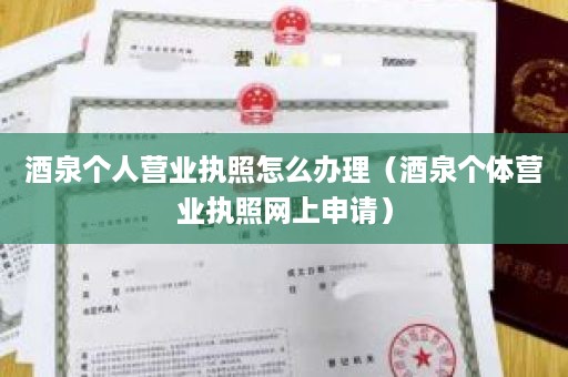 酒泉个人营业执照怎么办理（酒泉个体营业执照网上申请）