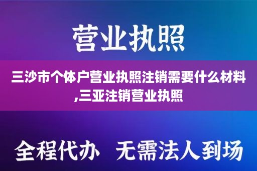 三沙市个体户营业执照注销需要什么材料,三亚注销营业执照