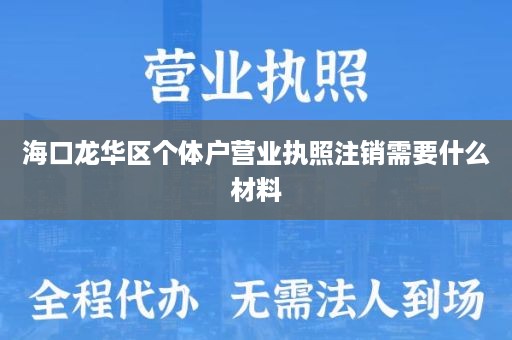 海口龙华区个体户营业执照注销需要什么材料