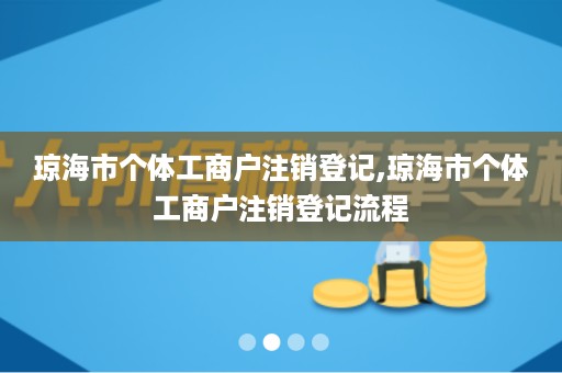 琼海市个体工商户注销登记,琼海市个体工商户注销登记流程