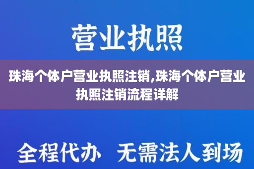 珠海个体户营业执照注销,珠海个体户营业执照注销流程详解