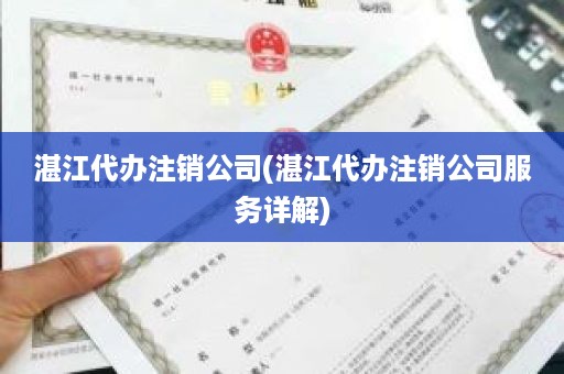 湛江代办注销公司(湛江代办注销公司服务详解)