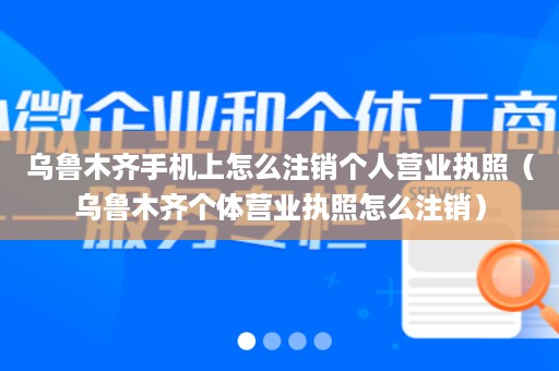 乌鲁木齐手机上怎么注销个人营业执照（乌鲁木齐个体营业执照怎么注销）