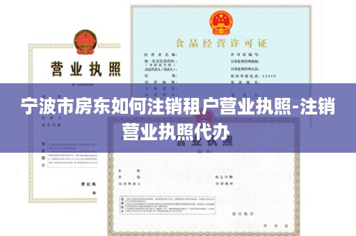 宁波市房东如何注销租户营业执照-注销营业执照代办 
