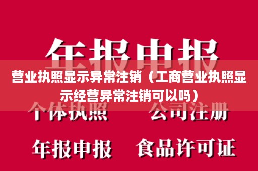 营业执照显示异常注销（工商营业执照显示经营异常注销可以吗）