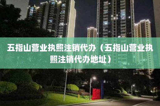 五指山营业执照注销代办（五指山营业执照注销代办地址）