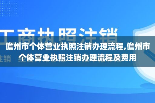 儋州市个体营业执照注销办理流程,儋州市个体营业执照注销办理流程及费用