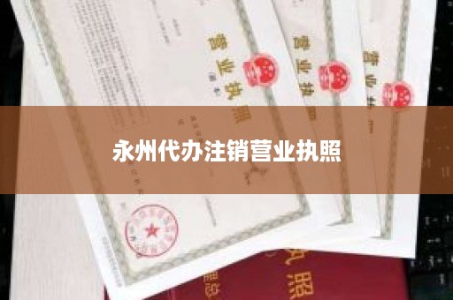 永州代办注销营业执照